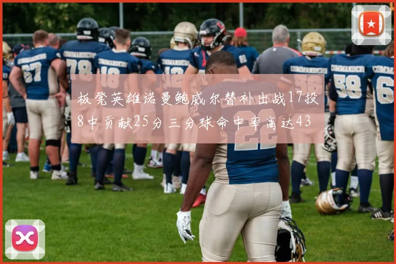 板凳英雄诺曼鲍威尔替补出战17投8中贡献25分三分球命中率高达43