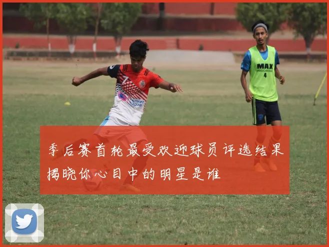 季后赛首轮最受欢迎球员评选结果揭晓你心目中的明星是谁