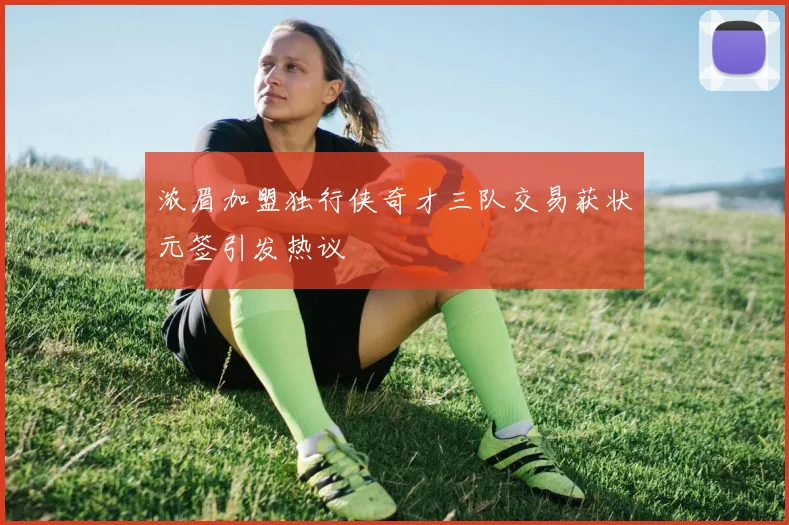 浓眉加盟独行侠奇才三队交易获状元签引发热议