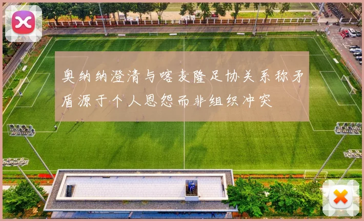 奥纳纳澄清与喀麦隆足协关系称矛盾源于个人恩怨而非组织冲突