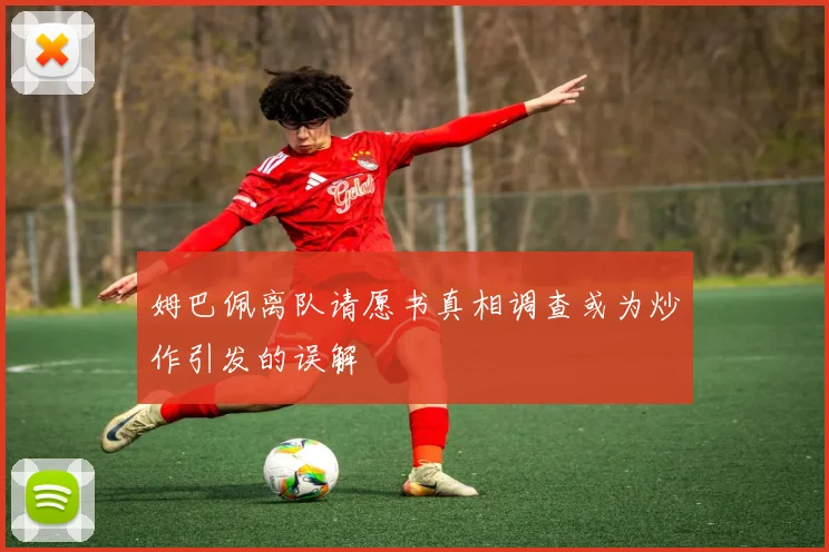 姆巴佩离队请愿书真相调查或为炒作引发的误解