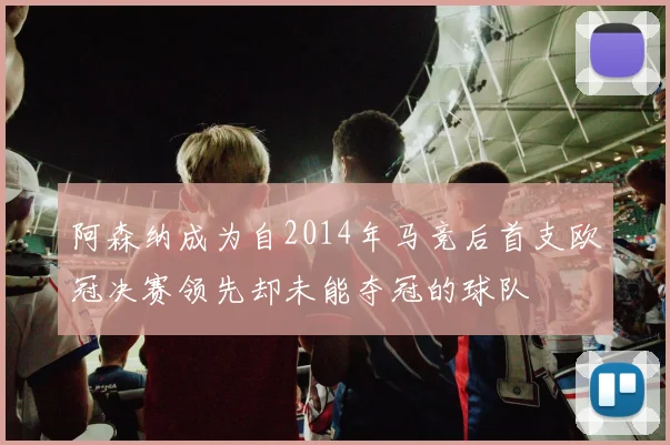 阿森纳成为自2014年马竞后首支欧冠决赛领先却未能夺冠的球队